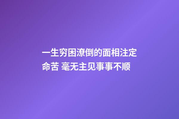 一生穷困潦倒的面相注定命苦 毫无主见事事不顺